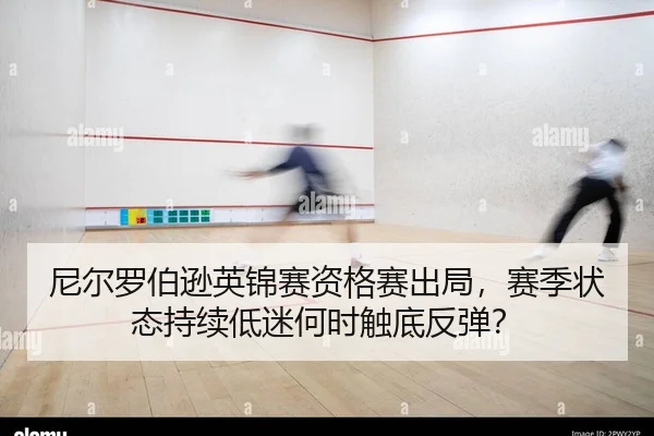 尼尔罗伯逊英锦赛资格赛出局，赛季状态持续低迷何时触底反弹？